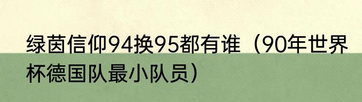 绿茵信仰94换95都有谁（90年世界杯德国队最小队员）