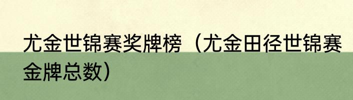 尤金世锦赛奖牌榜（尤金田径世锦赛金牌总数）