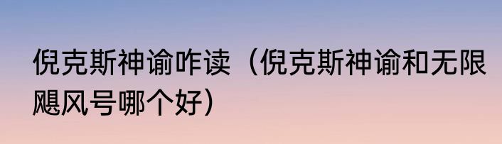 倪克斯神谕咋读（倪克斯神谕和无限飓风号哪个好）