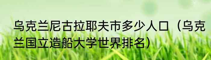 乌克兰尼古拉耶夫市多少人口（乌克兰国立造船大学世界排名）