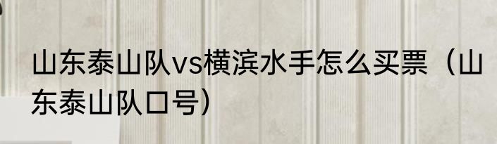 山东泰山队vs横滨水手怎么买票（山东泰山队口号）