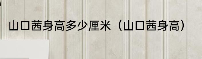 山口茜身高多少厘米（山口茜身高）