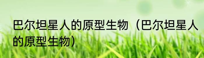 巴尔坦星人的原型生物（巴尔坦星人的原型生物）
