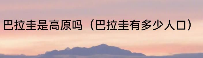 巴拉圭是高原吗（巴拉圭有多少人口）