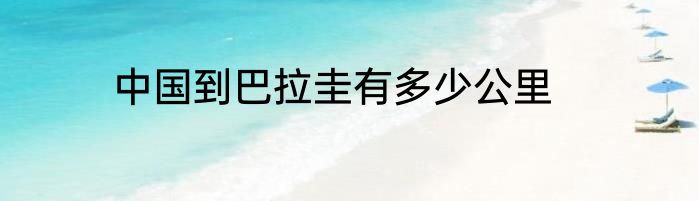 中国到巴拉圭有多少公里