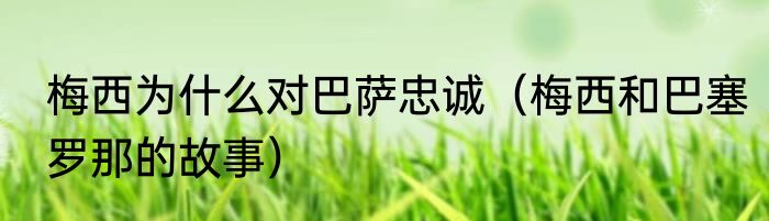 梅西为什么对巴萨忠诚（梅西和巴塞罗那的故事）