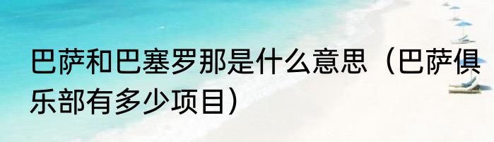 巴萨和巴塞罗那是什么意思（巴萨俱乐部有多少项目）
