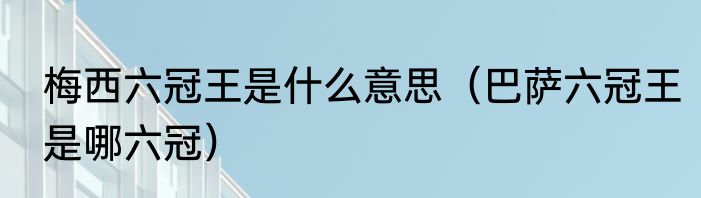 梅西六冠王是什么意思（巴萨六冠王是哪六冠）