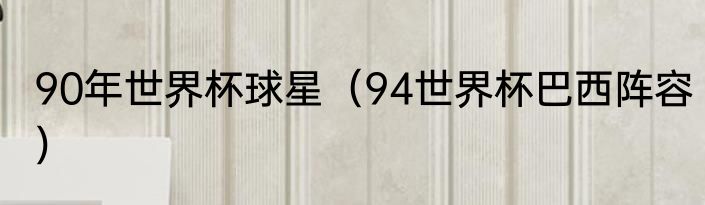 90年世界杯球星（94世界杯巴西阵容）