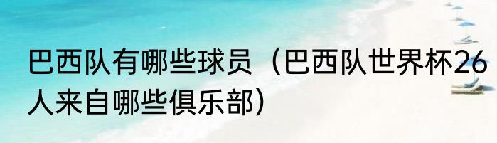 巴西队有哪些球员（巴西队世界杯26人来自哪些俱乐部）