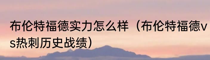 布伦特福德实力怎么样（布伦特福德vs热刺历史战绩）