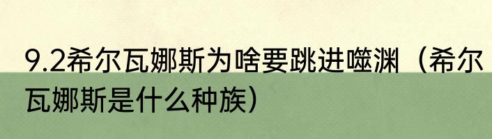 9.2希尔瓦娜斯为啥要跳进噬渊（希尔瓦娜斯是什么种族）
