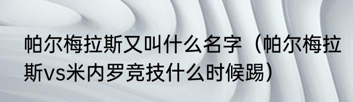 帕尔梅拉斯又叫什么名字（帕尔梅拉斯vs米内罗竞技什么时候踢）