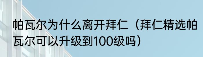 帕瓦尔为什么离开拜仁（拜仁精选帕瓦尔可以升级到100级吗）