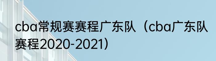 cba常规赛赛程广东队（cba广东队赛程2020-2021）