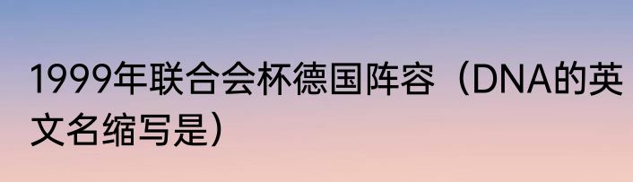 1999年联合会杯德国阵容（DNA的英文名缩写是）