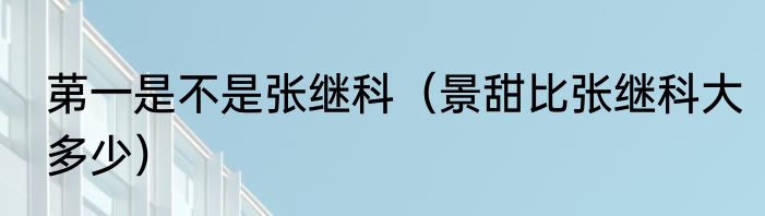 苐一是不是张继科（景甜比张继科大多少）