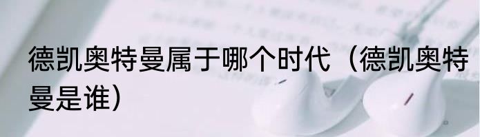 德凯奥特曼属于哪个时代（德凯奥特曼是谁）