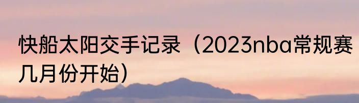 快船太阳交手记录（2023nba常规赛几月份开始）