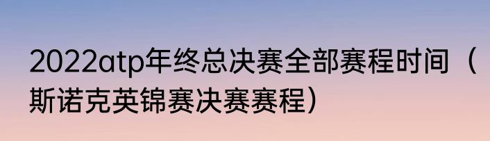 2022atp年终总决赛全部赛程时间（斯诺克英锦赛决赛赛程）