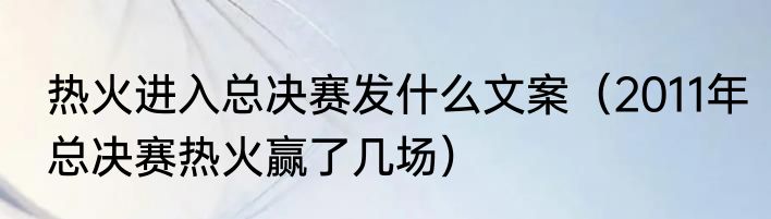 热火进入总决赛发什么文案（2011年总决赛热火赢了几场）