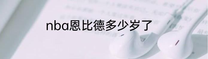 nba恩比德多少岁了