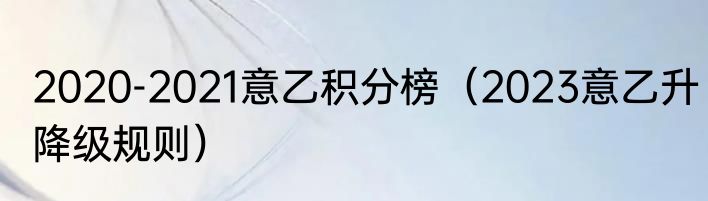 2020-2021意乙积分榜（2023意乙升降级规则）