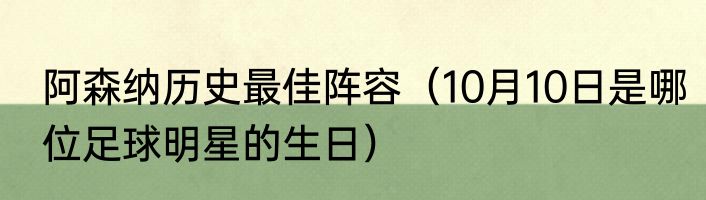 阿森纳历史最佳阵容（10月10日是哪位足球明星的生日）