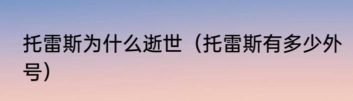托雷斯为什么逝世（托雷斯有多少外号）