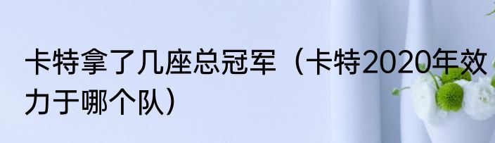 卡特拿了几座总冠军（卡特2020年效力于哪个队）