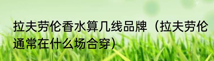 拉夫劳伦香水算几线品牌（拉夫劳伦通常在什么场合穿）