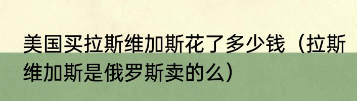 美国买拉斯维加斯花了多少钱（拉斯维加斯是俄罗斯卖的么）
