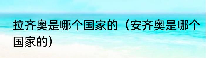 拉齐奥是哪个国家的（安齐奥是哪个国家的）