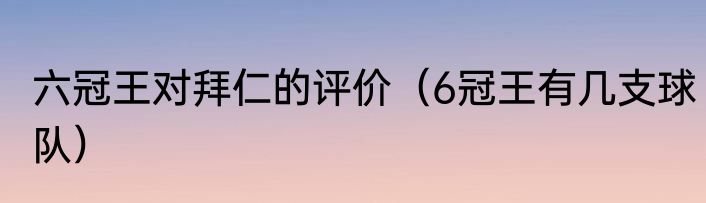 六冠王对拜仁的评价（6冠王有几支球队）