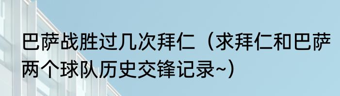 巴萨战胜过几次拜仁（求拜仁和巴萨两个球队历史交锋记录~）