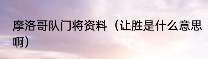 摩洛哥队门将资料（让胜是什么意思啊）