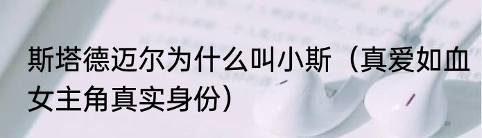 斯塔德迈尔为什么叫小斯（真爱如血女主角真实身份）