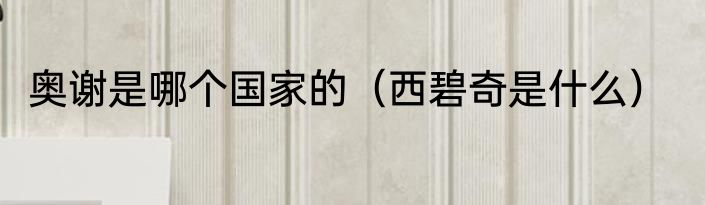 奥谢是哪个国家的（西碧奇是什么）