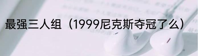 最强三人组（1999尼克斯夺冠了么）