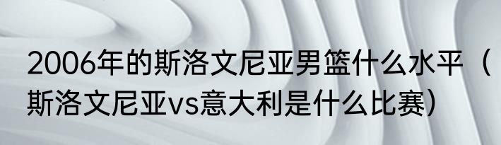 2006年的斯洛文尼亚男篮什么水平（斯洛文尼亚vs意大利是什么比赛）