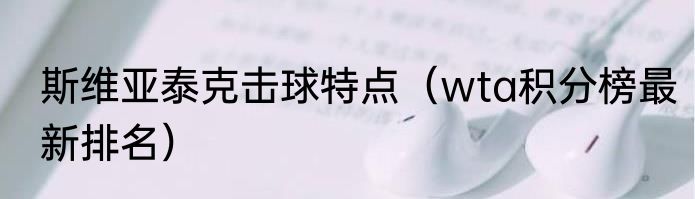 斯维亚泰克击球特点（wta积分榜最新排名）