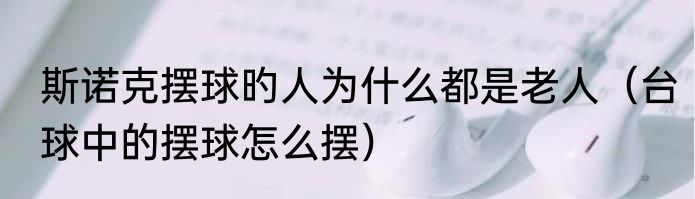 斯诺克摆球旳人为什么都是老人（台球中的摆球怎么摆）