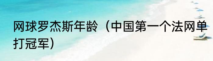 网球罗杰斯年龄（中国第一个法网单打冠军）