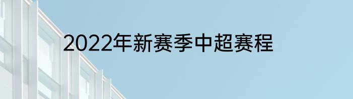 2022年新赛季中超赛程