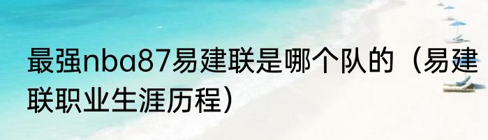 最强nba87易建联是哪个队的（易建联职业生涯历程）