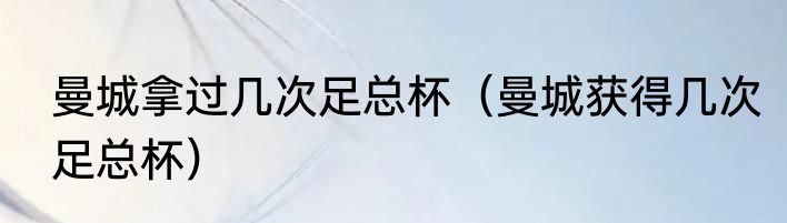 曼城拿过几次足总杯（曼城获得几次足总杯）