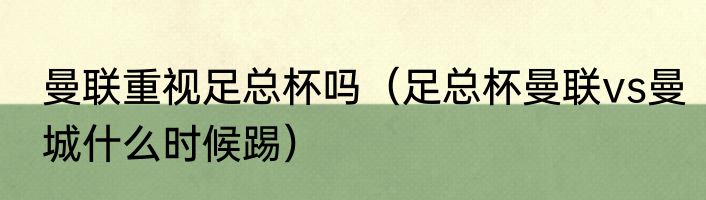 曼联重视足总杯吗（足总杯曼联vs曼城什么时候踢）