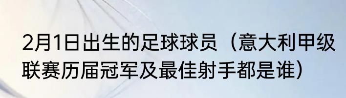2月1日出生的足球球员（意大利甲级联赛历届冠军及最佳射手都是谁）