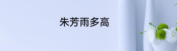 朱芳雨多高
