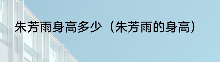 朱芳雨身高多少（朱芳雨的身高）